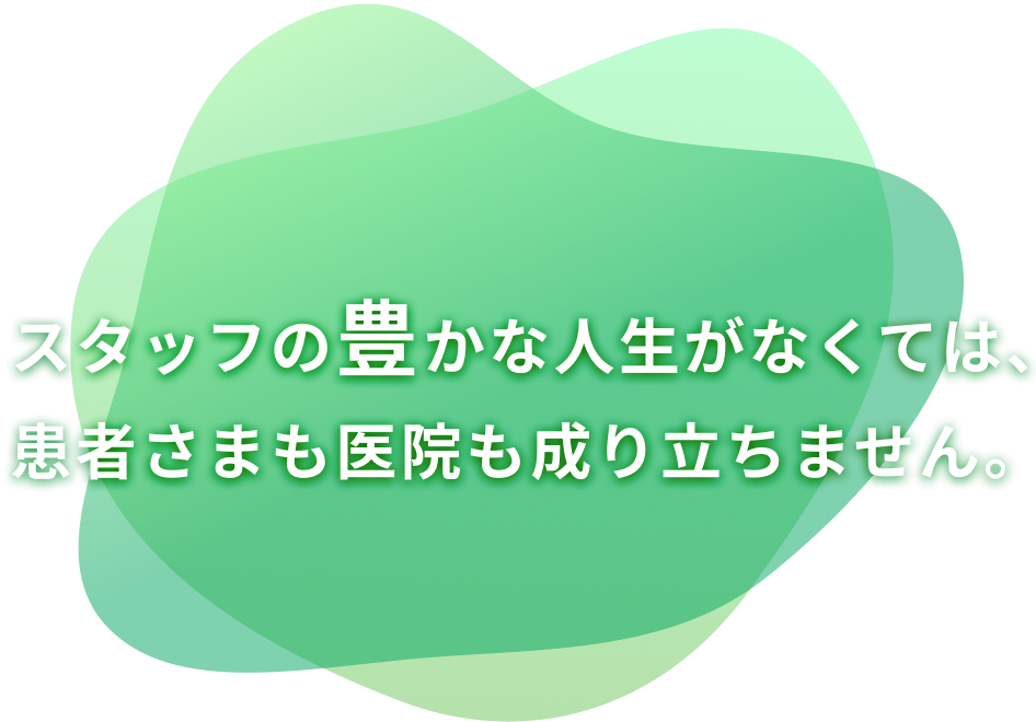 スタッフの豊かな人生がなくては、患者さまも医院も成り立ちません。